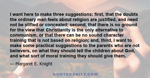 I want here to make three suggestions: first, that the doubts the ordinary man feels about religion are justified, and need not be stifled or concealed; second, that there is no ground for the view that Christianity is