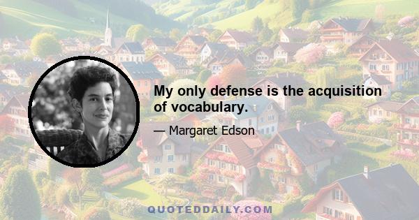 My only defense is the acquisition of vocabulary.