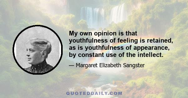 My own opinion is that youthfulness of feeling is retained, as is youthfulness of appearance, by constant use of the intellect.