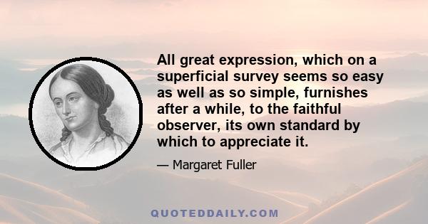 All great expression, which on a superficial survey seems so easy as well as so simple, furnishes after a while, to the faithful observer, its own standard by which to appreciate it.