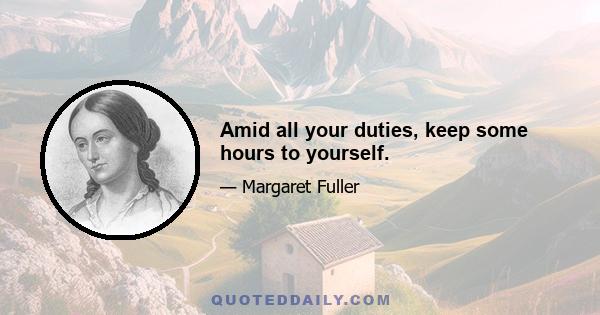 Amid all your duties, keep some hours to yourself.