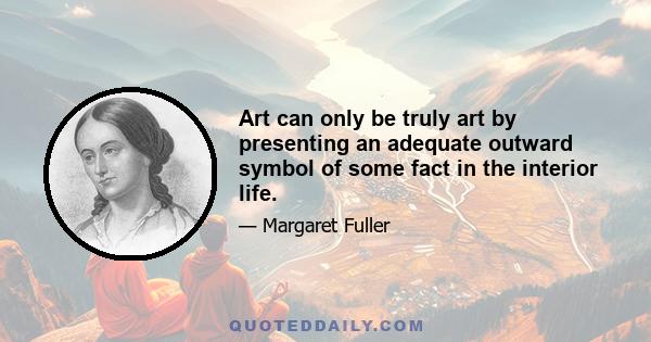 Art can only be truly art by presenting an adequate outward symbol of some fact in the interior life.