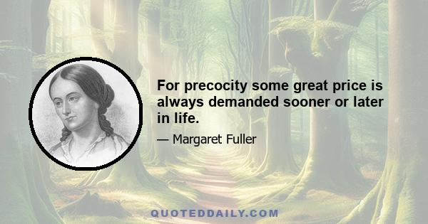 For precocity some great price is always demanded sooner or later in life.