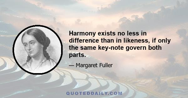 Harmony exists no less in difference than in likeness, if only the same key-note govern both parts.