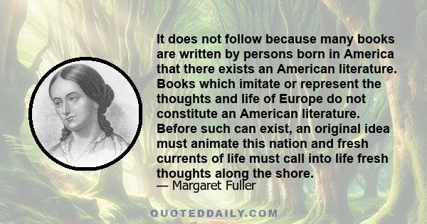 It does not follow because many books are written by persons born in America that there exists an American literature. Books which imitate or represent the thoughts and life of Europe do not constitute an American