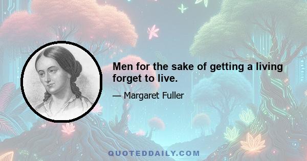 Men for the sake of getting a living forget to live.