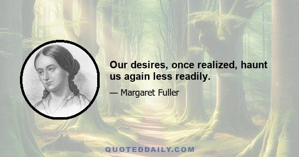 Our desires, once realized, haunt us again less readily.