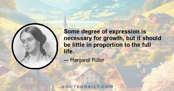 Some degree of expression is necessary for growth, but it should be little in proportion to the full life.