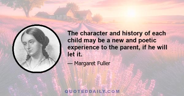 The character and history of each child may be a new and poetic experience to the parent, if he will let it.