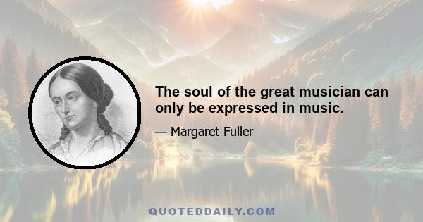 The soul of the great musician can only be expressed in music.