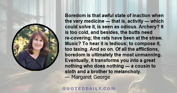 Boredom is that awful state of inaction when the very medicine ― that is, activity ― which could solve it, is seen as odious. Archery? It is too cold, and besides, the butts need re-covering; the rats have been at the