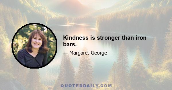 Kindness is stronger than iron bars.