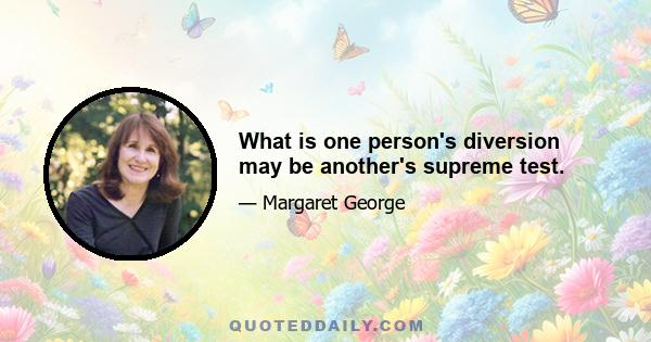 What is one person's diversion may be another's supreme test.