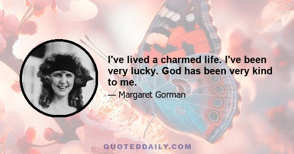 I've lived a charmed life. I've been very lucky. God has been very kind to me.