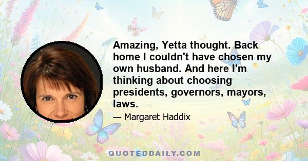 Amazing, Yetta thought. Back home I couldn't have chosen my own husband. And here I'm thinking about choosing presidents, governors, mayors, laws.