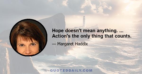 Hope doesn't mean anything. ... Action's the only thing that counts.