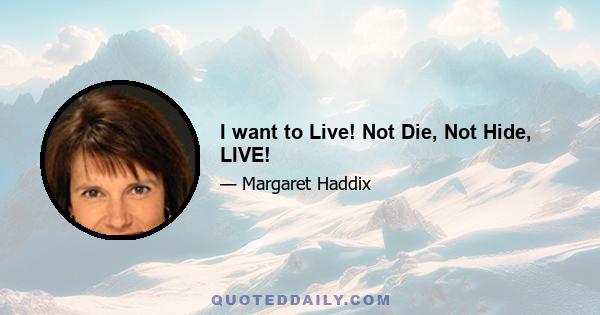 I want to Live! Not Die, Not Hide, LIVE!