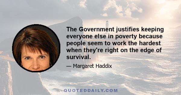 The Government justifies keeping everyone else in poverty because people seem to work the hardest when they're right on the edge of survival.