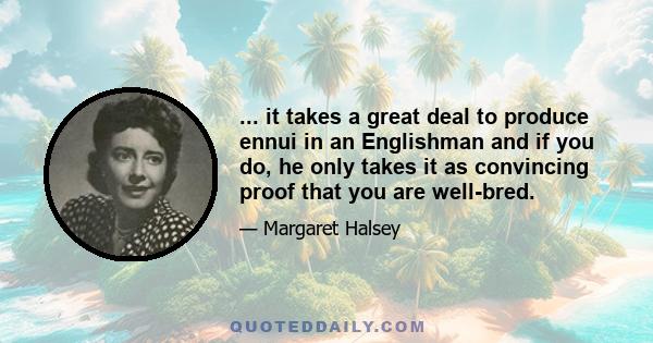 ... it takes a great deal to produce ennui in an Englishman and if you do, he only takes it as convincing proof that you are well-bred.