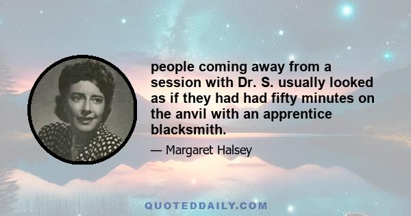people coming away from a session with Dr. S. usually looked as if they had had fifty minutes on the anvil with an apprentice blacksmith.