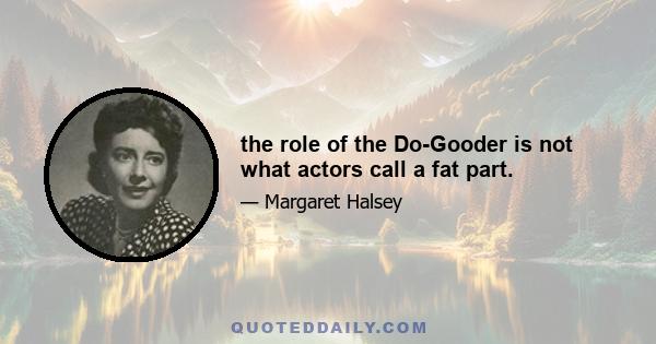 the role of the Do-Gooder is not what actors call a fat part.