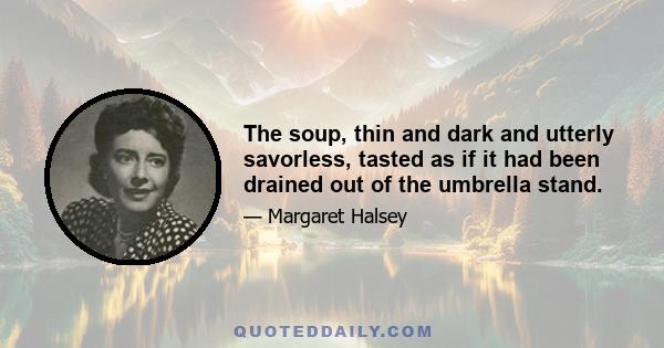 The soup, thin and dark and utterly savorless, tasted as if it had been drained out of the umbrella stand.