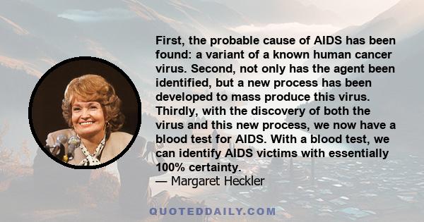 First, the probable cause of AIDS has been found: a variant of a known human cancer virus. Second, not only has the agent been identified, but a new process has been developed to mass produce this virus. Thirdly, with