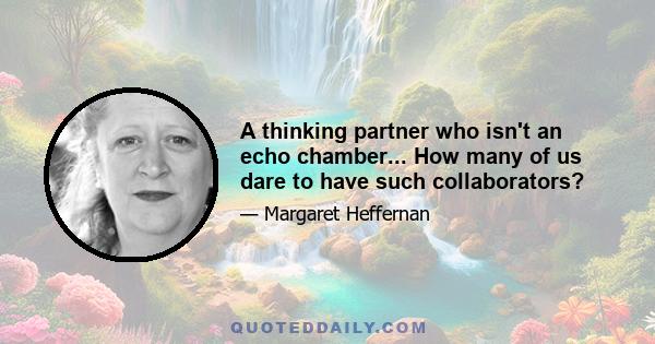 A thinking partner who isn't an echo chamber... How many of us dare to have such collaborators?