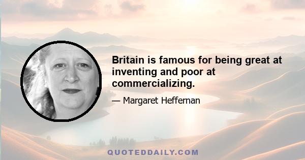 Britain is famous for being great at inventing and poor at commercializing.