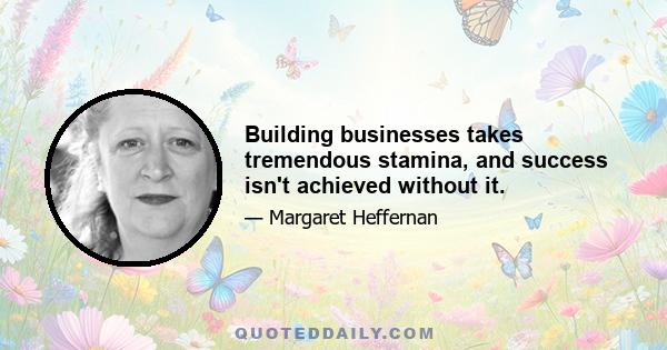 Building businesses takes tremendous stamina, and success isn't achieved without it.