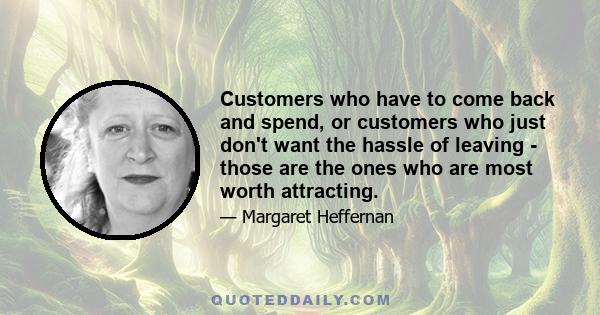 Customers who have to come back and spend, or customers who just don't want the hassle of leaving - those are the ones who are most worth attracting.