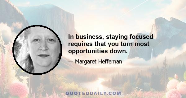 In business, staying focused requires that you turn most opportunities down.