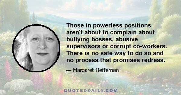 Those in powerless positions aren't about to complain about bullying bosses, abusive supervisors or corrupt co-workers. There is no safe way to do so and no process that promises redress.