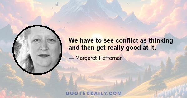 We have to see conflict as thinking and then get really good at it.