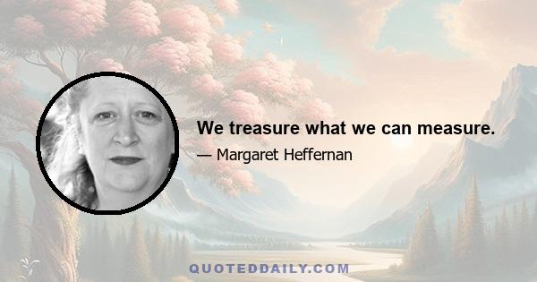 We treasure what we can measure.