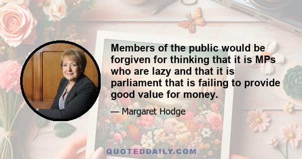 Members of the public would be forgiven for thinking that it is MPs who are lazy and that it is parliament that is failing to provide good value for money.