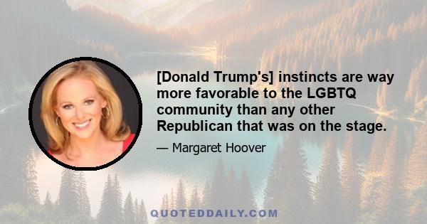 [Donald Trump's] instincts are way more favorable to the LGBTQ community than any other Republican that was on the stage.