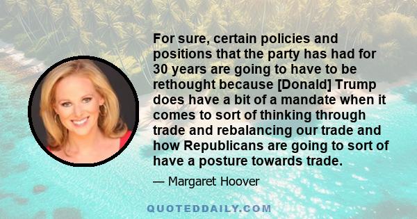 For sure, certain policies and positions that the party has had for 30 years are going to have to be rethought because [Donald] Trump does have a bit of a mandate when it comes to sort of thinking through trade and