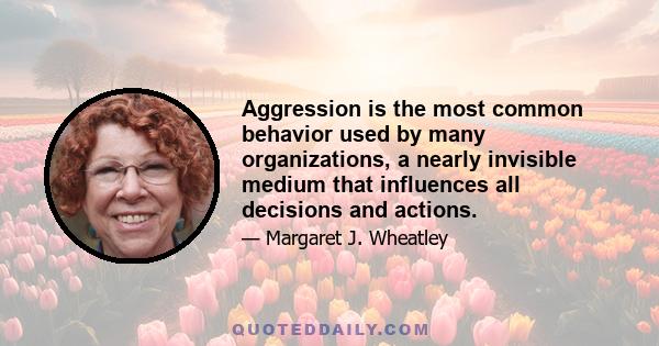 Aggression is the most common behavior used by many organizations, a nearly invisible medium that influences all decisions and actions.