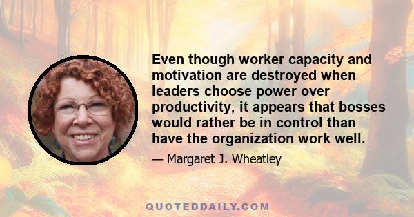 Even though worker capacity and motivation are destroyed when leaders choose power over productivity, it appears that bosses would rather be in control than have the organization work well.