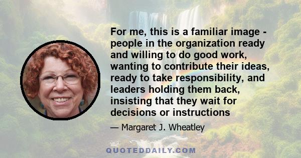 For me, this is a familiar image - people in the organization ready and willing to do good work, wanting to contribute their ideas, ready to take responsibility, and leaders holding them back, insisting that they wait