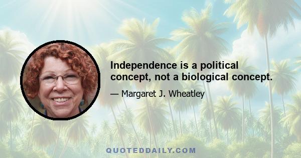 Independence is a political concept, not a biological concept.