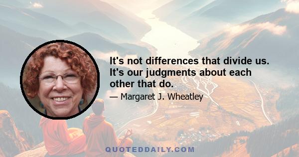 It's not differences that divide us. It's our judgments about each other that do.