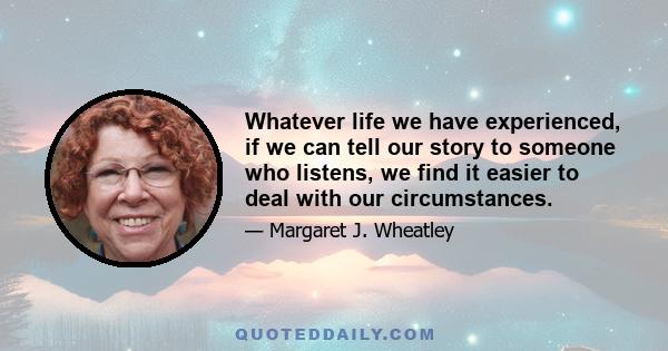 Whatever life we have experienced, if we can tell our story to someone who listens, we find it easier to deal with our circumstances.