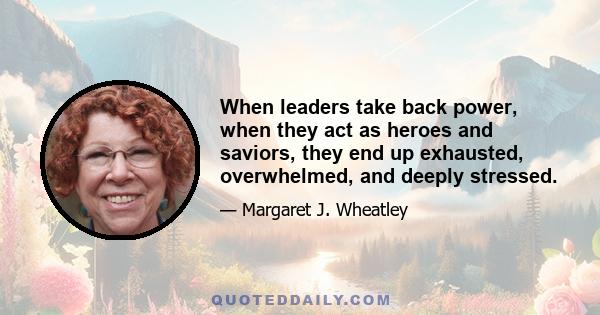 When leaders take back power, when they act as heroes and saviors, they end up exhausted, overwhelmed, and deeply stressed.