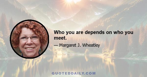 Who you are depends on who you meet.