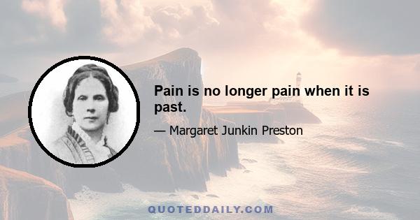 Pain is no longer pain when it is past.