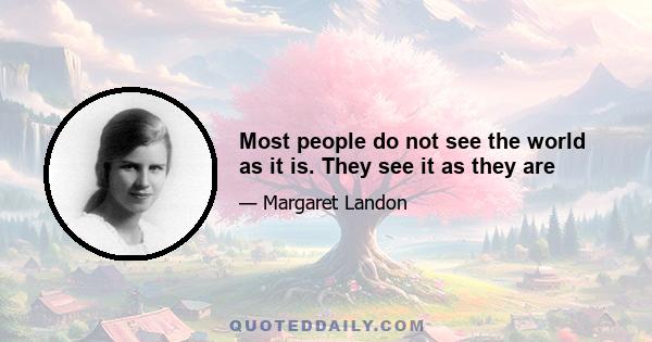 Most people do not see the world as it is. They see it as they are