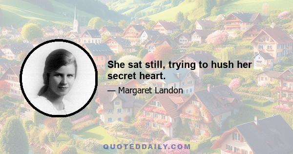 She sat still, trying to hush her secret heart.