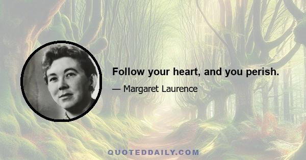 Follow your heart, and you perish.